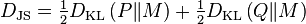  D_{\mathrm{JS}} = \tfrac{1}{2} D_{\mathrm{KL}} \left (P  \| M \right ) + \tfrac{1}{2} D_{\mathrm{KL}}\left (Q \| M \right )\, \!