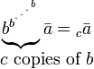 
  \begin{matrix}
 \underbrace{b_{}^{b^{{}^{.\,^{.\,^{.\,^b}}}}}}  \bar a = {_c} \bar a
\\  
 c \mbox{ copies of } b
  \end{matrix}
 