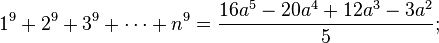 1^9 + 2^9 + 3^9 + \cdots + n^9 = {16a^5 - 20a^4 +12a^3 - 3a^2 \over 5};