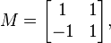 M = \begin{bmatrix} 1 & 1 \\ -1 & 1 \end{bmatrix},