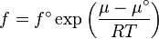 f = {{f^\circ }} \exp \left(\frac{\mu  - \mu ^\circ}{RT}\right)