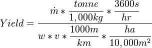  Yield=\dfrac{\dot{m}*\dfrac{tonne}{1,000 kg}*\dfrac{3600 s}{hr}}{w*v*\dfrac{1000 m}{km}*\dfrac{ha}{10,000 m^2}}