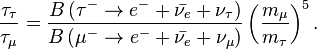 \frac{\tau_\tau}{\tau_\mu} = \frac{B \left ( \tau^- \rarr e^- + \bar{\nu_e} +\nu_\tau \right )}{B \left ( \mu^- \rarr e^- + \bar{\nu_e} +\nu_\mu \right )}\left (\frac{m_\mu}{m_\tau}\right )^5.