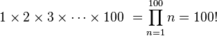 1 \times 2 \times 3 \times \cdots \times 100\ = \prod_{n=1}^{100} n = 100!