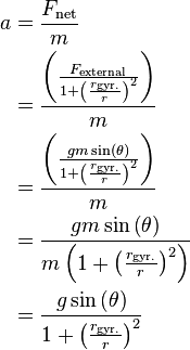 \begin{align}
a&=\frac{F_\text{net}}{m} \\
&=\frac{\left(\frac{F_{\text{external}}}{1+\left(\frac{r_\text{gyr.}}{r}\right)^2}\right)}{m} \\
&=\frac{\left(\frac{gm\sin\left(\theta\right)}{1+\left(\frac{r_\text{gyr.}}{r}\right)^2}\right)}{m} \\
&=\frac{gm\sin\left(\theta\right)}{m\left(1+\left(\frac{r_\text{gyr.}}{r}\right)^2\right)} \\
&=\frac{g\sin\left(\theta\right)}{1+\left(\frac{r_\text{gyr.}}{r}\right)^2} \\
\end{align}