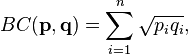 BC(\mathbf{p},\mathbf{q}) = \sum_{i=1}^n \sqrt{p_i q_i},