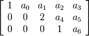 
\left[ \begin{array}{ccccc}
1 & a_0 & a_1 & a_2 & a_3 \\
0 & 0 & 2 & a_4 & a_5 \\
0 & 0 & 0 & 1 & a_6
\end{array} \right]
