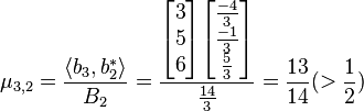 \mu_{3,2}= \frac{\langle b_{3}, b_{2}^{*} \rangle}{B_{2}}=
\frac{\begin{bmatrix}3\\5\\6\end{bmatrix} \begin{bmatrix}\frac{-4}{3}\\\frac{-1}{3}\\\frac{5}{3}\end{bmatrix}}{\frac{14}{3}}=\frac{13}{14}(> \frac{1}{2})