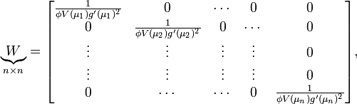 \underbrace{W}_{n \times n} = \begin{bmatrix} \frac{1}{\phi V(\mu_1)g'(\mu_1)^2} &0&\cdots&0&0  \\
0&\frac{1}{\phi V(\mu_2)g'(\mu_2)^2}&0&\cdots&0 \\
\vdots&\vdots&\vdots&\vdots&0\\
\vdots&\vdots&\vdots&\vdots&0\\
0 &\cdots&\cdots&0&\frac{1}{\phi V(\mu_n)g'(\mu_n)^2} \end{bmatrix},