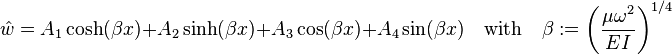 
   \hat{w} = A_1\cosh(\beta x) + A_2\sinh(\beta x) + A_3\cos(\beta x) + A_4\sin(\beta x) \quad \text{with} \quad \beta := \left(\frac{\mu\omega^2}{EI}\right)^{1/4}
 