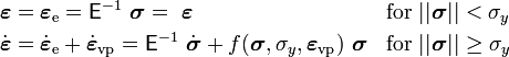 
   \begin{align}
      & \boldsymbol{\varepsilon} =\boldsymbol{\varepsilon}_{\mathrm{e}} = \mathsf{E}^{-1}~\boldsymbol{\sigma} = ~\boldsymbol{\varepsilon} & & \mathrm{for}~||\boldsymbol{\sigma}|| < \sigma_y \\
      & \dot{\boldsymbol{\varepsilon}} = \dot{\boldsymbol{\varepsilon}}_{\mathrm{e}} + \dot{\boldsymbol{\varepsilon}}_{\mathrm{vp}} = \mathsf{E}^{-1}~\dot{\boldsymbol{\sigma}} + f(\boldsymbol{\sigma},\sigma_y,\boldsymbol{\varepsilon}_{\mathrm{vp}})~\boldsymbol{\sigma}     & & \mathrm{for}~||\boldsymbol{\sigma}|| \ge \sigma_y
   \end{align}
 