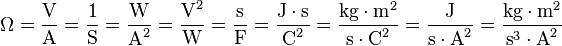 \Omega = \dfrac{\mbox{V}}{\mbox{A}} = \dfrac{\mbox{1}}{\mbox{S}} = \dfrac{\mbox{W}}{\mbox{A}^2} = \dfrac{\mbox{V}^2}{\mbox{W}} = \dfrac{\mbox{s}}{\mbox{F}} = \dfrac{\mbox{J} \cdot \mbox{s}}{\mbox{C}^2} = \dfrac{\mbox{kg} \cdot \mbox{m}^2}{\mbox{s} \cdot \mbox{C}^2} = \dfrac{\mbox{J}}{\mbox{s} \cdot \mbox{A}^2}=\dfrac{\mbox{kg}\cdot\mbox{m}^2}{\mbox{s}^3 \cdot \mbox{A}^2}