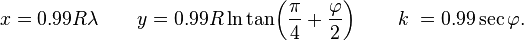 x = 0.99R\lambda \qquad y = 0.99R\ln \tan\! \left(\frac{\pi}{4} + \frac{\varphi}{2} \right)\qquad k\; = 0.99\sec\varphi.