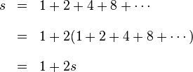 \begin{array}{rcl}
s & = &\displaystyle 1+2+4+8+\cdots \\[1em]
  & = &\displaystyle 1+2(1+2+4+8+\cdots) \\[1em]
  & = &\displaystyle 1+2s
\end{array}