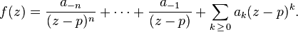 f(z) = \frac{a_{-n}}{ (z - p)^n } + \cdots + \frac{a_{-1}}{ (z - p) } + \sum_{k\, \geq \,0} a_k (z - p)^k.