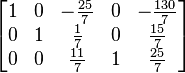 
  \begin{bmatrix}
    1 & 0 & -\tfrac{25}{7} & 0 &  -\tfrac{130}{7} \\   
    0 & 1 &   \tfrac{1}{7} & 0 &    \tfrac{15}{7} \\
    0 & 0 &  \tfrac{11}{7} & 1 &    \tfrac{25}{7} 
  \end{bmatrix}
