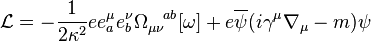 \mathcal{L} = - {1 \over 2 \kappa^2} e e_a^\mu e_b^\nu \Omega_{\mu \nu}^{\;\;\;\; ab} [\omega] + e \overline{\psi} (i \gamma^\mu \nabla_\mu - m) \psi