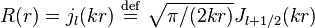 R(r) = j_l(kr) \ \stackrel{\mathrm{def}}{=}\   \sqrt{\pi/(2kr)} J_{l+1/2}(kr)