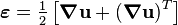 \boldsymbol{\varepsilon} =\tfrac{1}{2} \left[\boldsymbol{\nabla}\mathbf{u}+(\boldsymbol{\nabla}\mathbf{u})^T\right]\,\!