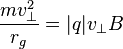 \frac{m v_{\perp}^2}{r_{g}} = |q| v_{\perp} B