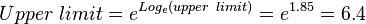  Upper~limit = e^{Log_e (upper~limit)} = e^{1.85} = 6.4