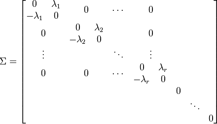 \Sigma = \begin{bmatrix}
\begin{matrix}0 & \lambda_1\\ -\lambda_1 & 0\end{matrix} &  0 & \cdots & 0 \\
0 & \begin{matrix}0 & \lambda_2\\ -\lambda_2 & 0\end{matrix} &  & 0 \\
\vdots &  & \ddots & \vdots \\
0 & 0 & \cdots & \begin{matrix}0 & \lambda_r\\ -\lambda_r & 0\end{matrix} \\
& & & & \begin{matrix}0 \\ & \ddots \\ & & 0 \end{matrix}
\end{bmatrix}