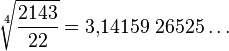  \sqrt[4]{\frac{2143}{22}} = 3{,}14159\ 26525 \dots 