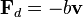 \mathbf{F}_d = - b \mathbf{v} \,