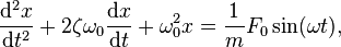  \frac{\mathrm{d}^2x}{\mathrm{d}t^2} + 2\zeta\omega_0\frac{\mathrm{d}x}{\mathrm{d}t} + \omega_0^2 x = \frac{1}{m} F_0 \sin(\omega t),