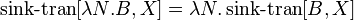  \operatorname{sink-tran}[\lambda N.B, X] = \lambda N.\operatorname{sink-tran}[B, X] 