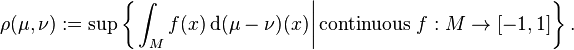 \rho (\mu, \nu) := \sup \left\{ \left. \int_{M} f(x) \, \mathrm{d} (\mu - \nu) (x) \right| \mbox{continuous } f : M \to [-1, 1] \right\}.