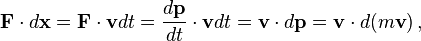 \mathbf{F} \cdot d \mathbf{x} = \mathbf{F} \cdot \mathbf{v} d t = \frac{d \mathbf{p}}{d t} \cdot \mathbf{v} d t = \mathbf{v} \cdot d \mathbf{p} = \mathbf{v} \cdot d (m \mathbf{v})\,,