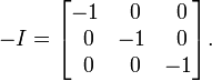 
-I =
\begin{bmatrix}
       -1 & ~0 & ~0 \\
       ~0 & -1 & ~0 \\
       ~0 & ~0 & -1
\end{bmatrix}.
