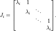 J_i = 
\begin{bmatrix}
\lambda_i & 1            & \;     & \;  \\
\;        & \lambda_i    & \ddots & \;  \\
\;        & \;           & \ddots & 1   \\
\;        & \;           & \;     & \lambda_i       
\end{bmatrix}.