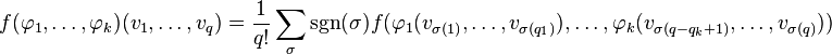 f(\varphi_1, \dots, \varphi_k)(v_1, \dots, v_q) = {1 \over q!} \sum_{\sigma} \operatorname{sgn}(\sigma) f(\varphi_1(v_{\sigma(1)}, \dots, v_{\sigma(q_1)}), \dots, \varphi_k(v_{\sigma(q - q_k + 1)}, \dots, v_{\sigma(q)}))