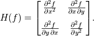 H(f) = \begin{bmatrix}
\frac{\partial^2 f}{\partial x^2} & \frac{\partial^2 f}{\partial x\,\partial y}  \\[10pt]
\frac{\partial^2 f}{\partial y\,\partial x} & \frac{\partial^2 f}{\partial y^2}
\end{bmatrix}.