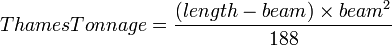 {{Thames Tonnage}} = \frac {({length}-{beam}) \times {beam}^2} {188}