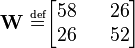 
\mathbf{W}\ \overset{\underset{\mathrm{def}}{}}{=}\begin{bmatrix}
58 && 26 \\
26 && 52
\end{bmatrix}
