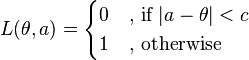 
L(\theta, a) = 
\begin{cases}
0 & \mbox{, if } |a-\theta|<c \\
1 & \mbox{, otherwise} \\
\end{cases}
\!