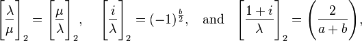 
\Bigg[\frac{\lambda}{\mu}\Bigg]_2 = \Bigg[\frac{\mu}{\lambda}\Bigg]_2, \;\;\;\;
\Bigg[\frac{i}{\lambda}\Bigg]_2 =(-1)^\frac{b}{2}, \;\; \text{ and }\;\;
\Bigg[\frac{1+i}{\lambda}\Bigg]_2 =\Bigg(\frac{2}{a+b}\Bigg),
