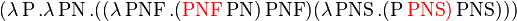 (\lambda \operatorname{P}.\lambda \operatorname{PN}.((\lambda \operatorname{PNF}.({\color{Red}\operatorname{PNF}} \operatorname{PN}) \operatorname{PNF})(\lambda \operatorname{PNS}.(\operatorname{P} {\color{Red}\operatorname{PNS})} \operatorname{PNS}))) 