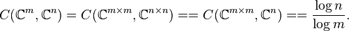 
C(\mathbb{C}^m, \mathbb{C}^n) = C(\mathbb{C}^{m \times m}, \mathbb{C}^{n \times n}) 
== C( \mathbb{C}^{m \times m}, \mathbb{C}^{n} ) == \frac{\log n}{\log m}.
