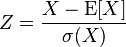 Z = {X - \operatorname{E}[X] \over \sigma(X)}