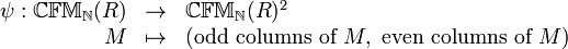  \begin{array}{rcl} \psi : \mathbb{CFM}_\mathbb{N}(R) &\to & \mathbb{CFM}_\mathbb{N}(R)^2 \\ M &\mapsto & (\text{odd columns of } M, \text{ even columns of } M) \end{array}