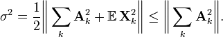 
\sigma^2 = \frac{1}{2}\bigg\Vert \sum_k \mathbf{A}^2_k + \mathbb{E}\,\mathbf{X}^2_k  \bigg\Vert
\leq \bigg\Vert \sum_k \mathbf{A}^2_k \bigg\Vert.
