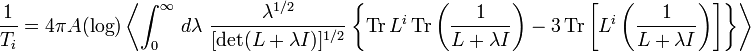 \frac{1}{T_{i}} = 4\pi A (\operatorname{log}) \left\langle \int_{0}^{\infty} \,d\lambda\ \frac{\lambda^{1/2}}{[\operatorname{det}(L+\lambda I)]^{1/2}} 
\left\{\operatorname{Tr}L^{i}\operatorname{Tr}\left(\frac{1}{L+\lambda I}\right) - 3 \operatorname{Tr}\left[L^{i}\left(\frac{1}{L+\lambda I}
\right)\right]\right\}\right\rangle