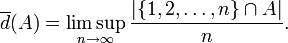  \overline{d}(A) = \limsup_{n \rightarrow \infty} \frac{| \{1,2,\ldots,n\} \cap A|}{n}. 