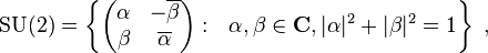  \mathrm{SU}(2) = \left \{ \begin{pmatrix} \alpha&-\overline{\beta}\\ \beta & \overline{\alpha} \end{pmatrix}: \ \ \alpha,\beta\in\mathbf{C}, |\alpha|^2 + |\beta|^2 = 1\right \}  ~,