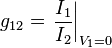  g_{12} = \left. \frac{I_1}{I_2} \right|_{V_1=0} 