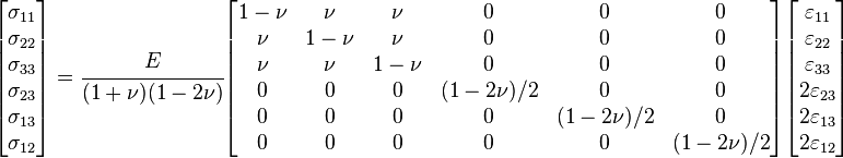 
   \begin{bmatrix}\sigma_{11} \\ \sigma_{22} \\ \sigma_{33} \\ \sigma_{23} \\ \sigma_{13} \\ \sigma_{12} \end{bmatrix}
   = \cfrac{E}{(1+\nu)(1-2\nu)}
   \begin{bmatrix} 1-\nu & \nu & \nu & 0 & 0 & 0 \\
                   \nu & 1-\nu & \nu & 0 & 0 & 0 \\
                   \nu & \nu & 1-\nu & 0 & 0 & 0 \\
                   0 & 0 & 0 & (1-2\nu)/2 & 0 & 0 \\
                   0 & 0 & 0 & 0 & (1-2\nu)/2 & 0 \\
                   0 & 0 & 0 & 0 & 0 & (1-2\nu)/2 \end{bmatrix}
    \begin{bmatrix}\varepsilon_{11} \\ \varepsilon_{22} \\ \varepsilon_{33} \\ 2\varepsilon_{23} \\ 2\varepsilon_{13} \\ 2\varepsilon_{12} \end{bmatrix}
 